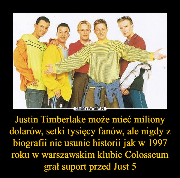 Justin Timberlake może mieć miliony dolarów, setki tysięcy fanów, ale nigdy z biografii nie usunie historii jak w 1997 roku w warszawskim klubie Colosseum grał suport przed Just 5