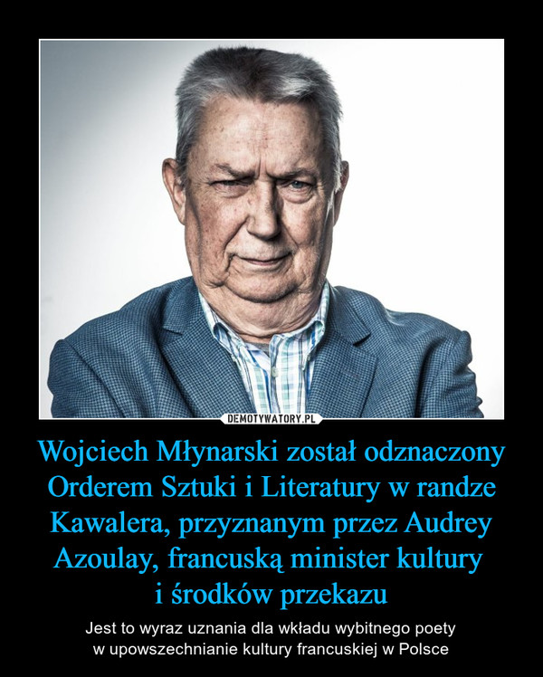Wojciech Młynarski został odznaczony Orderem Sztuki i Literatury w randze Kawalera, przyznanym przez Audrey Azoulay, francuską minister kultury i środków przekazu – Jest to wyraz uznania dla wkładu wybitnego poetyw upowszechnianie kultury francuskiej w Polsce 