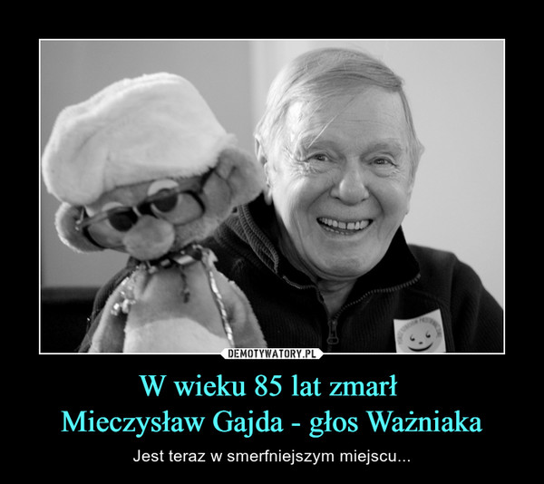 W wieku 85 lat zmarł 
Mieczysław Gajda - głos Ważniaka