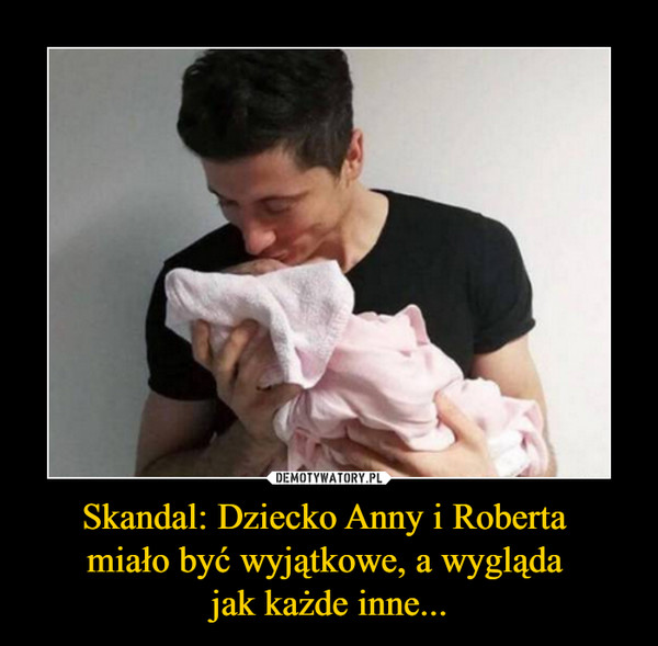 Skandal: Dziecko Anny i Roberta miało być wyjątkowe, a wygląda jak każde inne... –  