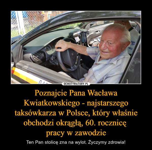 Poznajcie Pana Wacława Kwiatkowskiego - najstarszego taksówkarza w Polsce, który właśnie obchodzi okrągłą, 60. rocznicę 
pracy w zawodzie