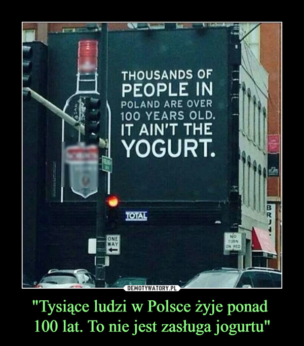 "Tysiące ludzi w Polsce żyje ponad 
100 lat. To nie jest zasługa jogurtu"