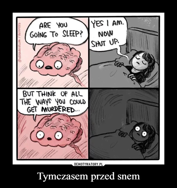 Tymczasem przed snem –  ARE you YES I AM.GOING To SLEEP? NOwSHUT UP.BUT THINk OF ALLTHE WAYS YOu COULDGET MURDERED