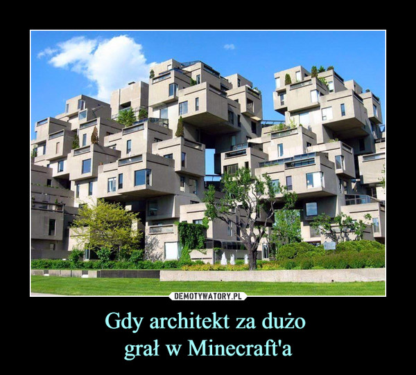 Gdy architekt za dużo 
grał w Minecraft'a