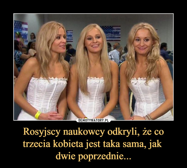 Rosyjscy naukowcy odkryli, że co trzecia kobieta jest taka sama, jak dwie poprzednie... –  