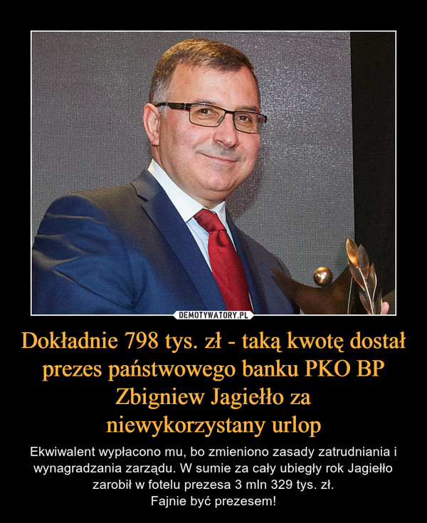 Dokładnie 798 tys. zł - taką kwotę dostał prezes państwowego banku PKO BP Zbigniew Jagiełło za
niewykorzystany urlop