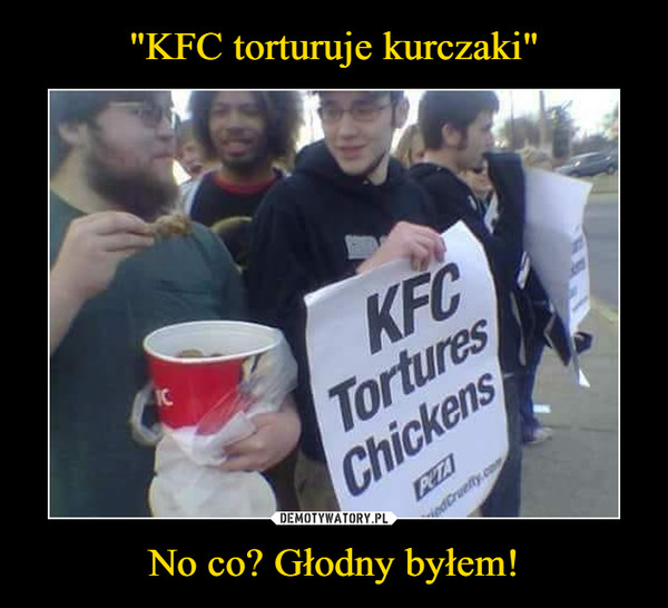 No co? Głodny byłem! –  KFC Tortures Chickens