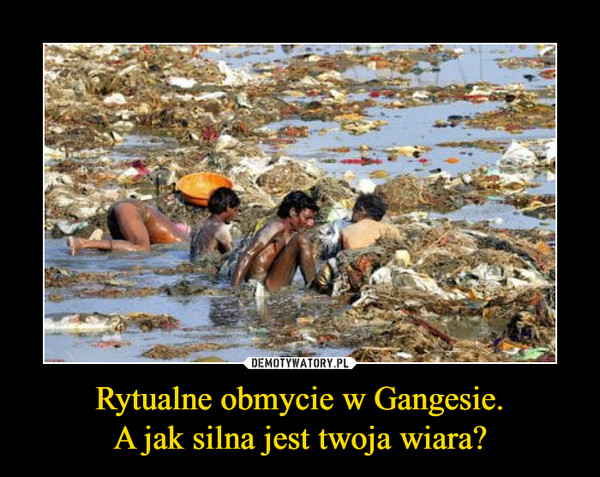 Rytualne obmycie w Gangesie.A jak silna jest twoja wiara? –  