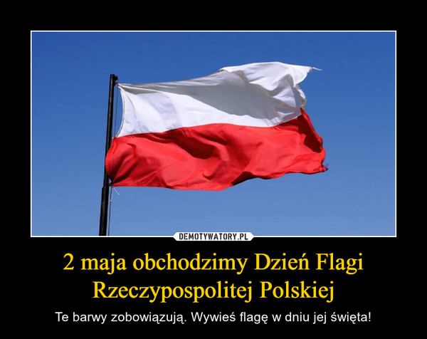 2 maja obchodzimy Dzień Flagi Rzeczypospolitej Polskiej – Te barwy zobowiązują. Wywieś flagę w dniu jej święta! 