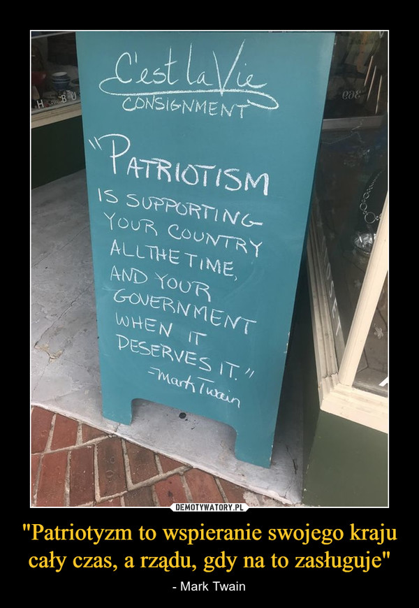 "Patriotyzm to wspieranie swojego kraju cały czas, a rządu, gdy na to zasługuje" – - Mark Twain 