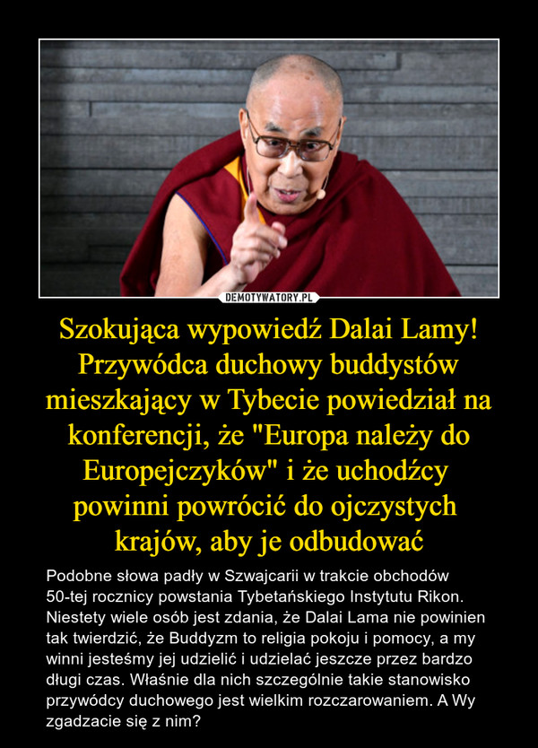 Szokująca wypowiedź Dalai Lamy! Przywódca duchowy buddystów mieszkający w Tybecie powiedział na konferencji, że "Europa należy do Europejczyków" i że uchodźcy 
powinni powrócić do ojczystych 
krajów, aby je odbudować