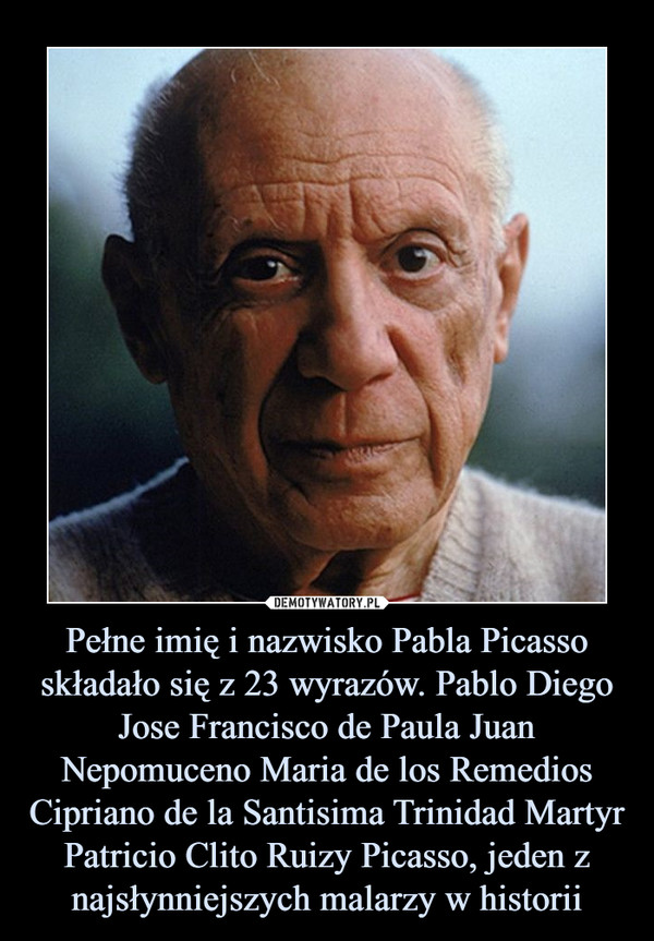 Pełne imię i nazwisko Pabla Picasso składało się z 23 wyrazów. Pablo Diego Jose Francisco de Paula Juan Nepomuceno Maria de los Remedios Cipriano de la Santisima Trinidad Martyr Patricio Clito Ruizy Picasso, jeden z najsłynniejszych malarzy w historii –  