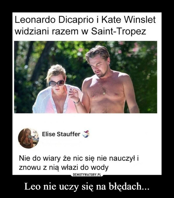 Leo nie uczy się na błędach... –  Leonardo Dicaprio i Kate Winsletwidziani razem w Saint-TropezElise StaufferNie do wiary że nic się nie nauczył iznowu z nią włazi do wody