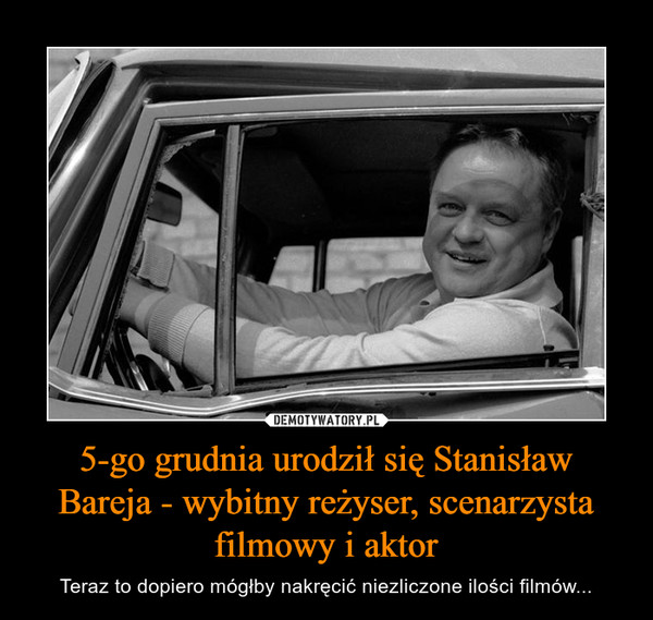5-go grudnia urodził się Stanisław Bareja - wybitny reżyser, scenarzysta filmowy i aktor