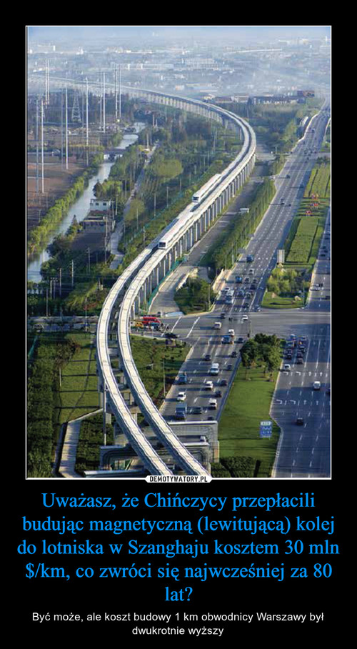 Uważasz, że Chińczycy przepłacili budując magnetyczną (lewitującą) kolej do lotniska w Szanghaju kosztem 30 mln $/km, co zwróci się najwcześniej za 80 lat?