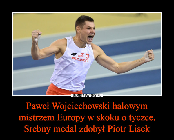 Paweł Wojciechowski halowym mistrzem Europy w skoku o tyczce. Srebny medal zdobył Piotr Lisek –  