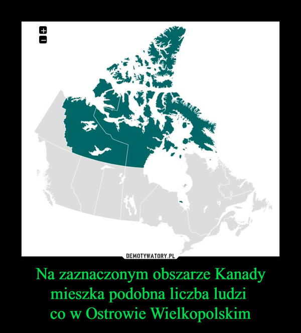 Na zaznaczonym obszarze Kanady mieszka podobna liczba ludzi 
co w Ostrowie Wielkopolskim