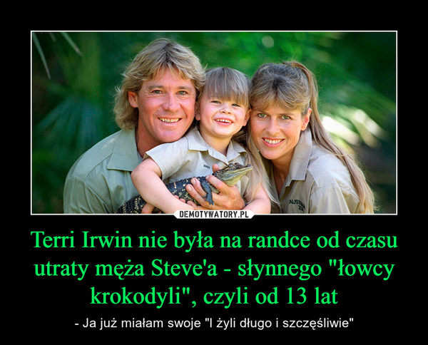 Terri Irwin nie była na randce od czasu utraty męża Steve'a - słynnego "łowcy krokodyli", czyli od 13 lat – - Ja już miałam swoje "I żyli długo i szczęśliwie" 