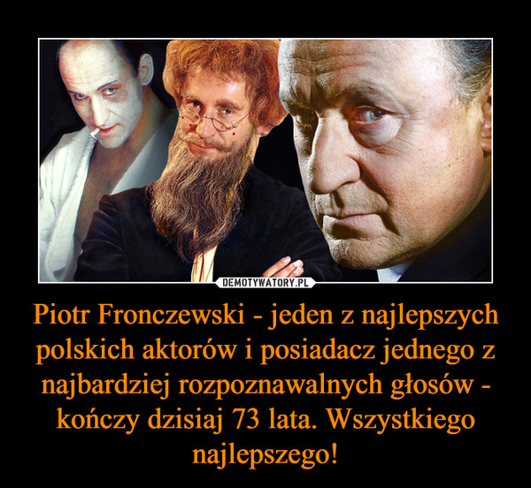 Piotr Fronczewski - jeden z najlepszych polskich aktorów i posiadacz jednego z najbardziej rozpoznawalnych głosów - kończy dzisiaj 73 lata. Wszystkiego najlepszego! –  