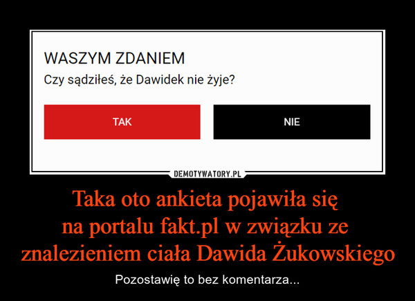 Taka oto ankieta pojawiła się 
na portalu fakt.pl w związku ze 
znalezieniem ciała Dawida Żukowskiego