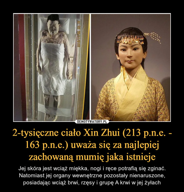 2-tysięczne ciało Xin Zhui (213 p.n.e. - 163 p.n.e.) uważa się za najlepiej zachowaną mumię jaka istnieje