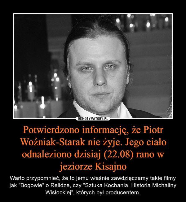 Potwierdzono informację, że Piotr Woźniak-Starak nie żyje. Jego ciało odnaleziono dzisiaj (22.08) rano w jeziorze Kisajno