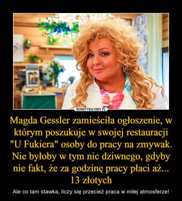 Magda Gessler zamieściła ogłoszenie, w którym poszukuje w swojej restauracji "U Fukiera" osoby do pracy na zmywak. Nie byłoby w tym nic dziwnego, gdyby nie fakt, że za godzinę pracy płaci aż... 13 złotych