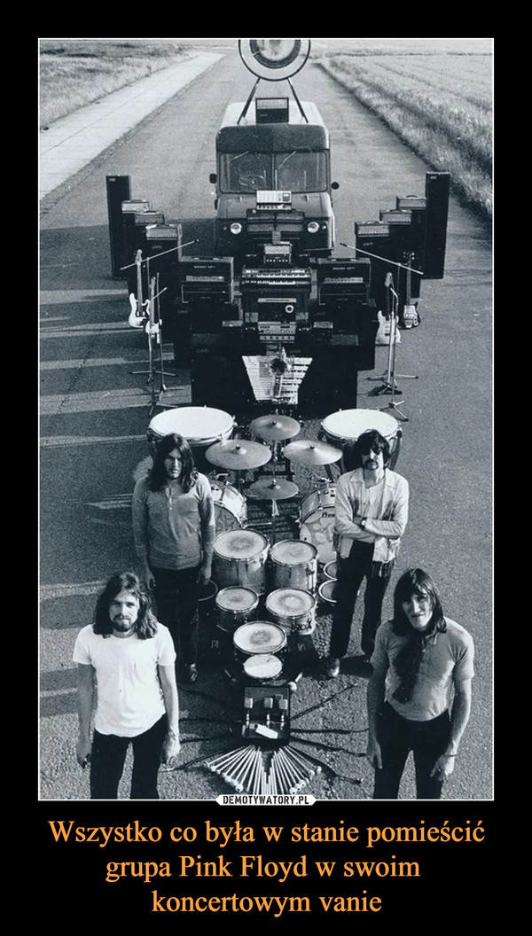 Wszystko co była w stanie pomieścić grupa Pink Floyd w swoim 
koncertowym vanie