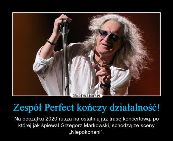 Zespół Perfect kończy działalność! – Na początku 2020 rusza na ostatnią już trasę koncertową, po której jak śpiewał Grzegorz Markowski, schodzą ze sceny „Niepokonani”. 