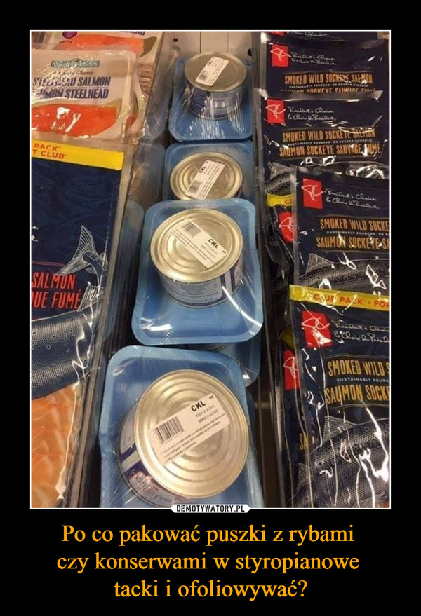 Po co pakować puszki z rybami czy konserwami w styropianowe tacki i ofoliowywać? –  