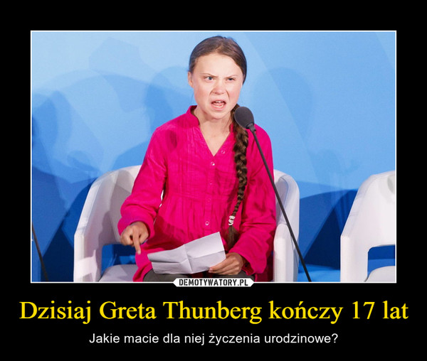 Dzisiaj Greta Thunberg kończy 17 lat – Jakie macie dla niej życzenia urodzinowe? 