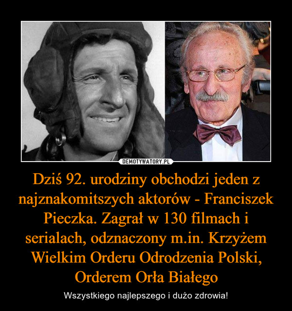 Dziś 92. urodziny obchodzi jeden z najznakomitszych aktorów - Franciszek Pieczka. Zagrał w 130 filmach i serialach, odznaczony m.in. Krzyżem Wielkim Orderu Odrodzenia Polski, Orderem Orła Białego