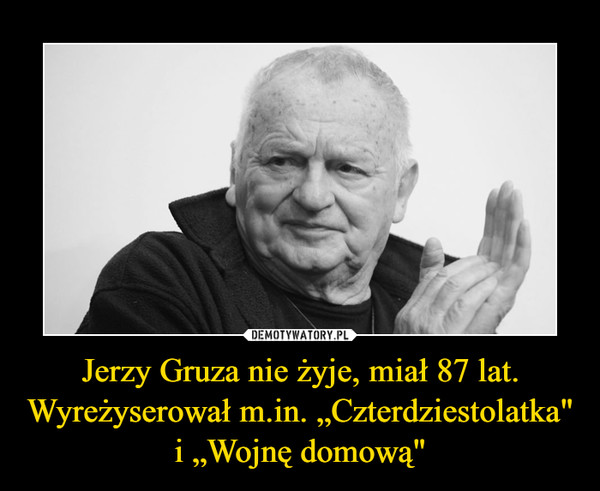 Jerzy Gruza nie żyje, miał 87 lat. Wyreżyserował m.in. „Czterdziestolatka" i „Wojnę domową" –  