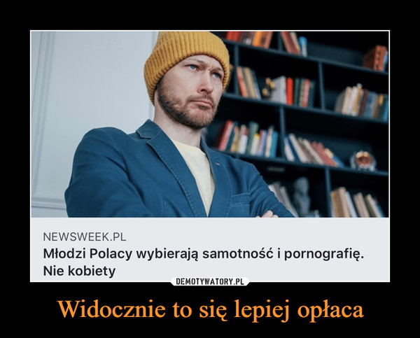 Widocznie to się lepiej opłaca –  NEWSWEEK.PL Młodzi Polacy wybierają samotność i pornografię. Nie kobiety