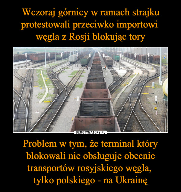 Problem w tym, że terminal który blokowali nie obsługuje obecnie transportów rosyjskiego węgla, tylko polskiego - na Ukrainę –  