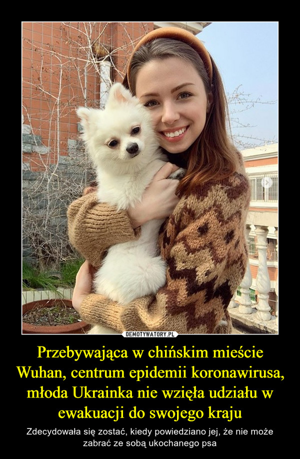 Przebywająca w chińskim mieście Wuhan, centrum epidemii koronawirusa, młoda Ukrainka nie wzięła udziału w ewakuacji do swojego kraju – Zdecydowała się zostać, kiedy powiedziano jej, że nie może zabrać ze sobą ukochanego psa 