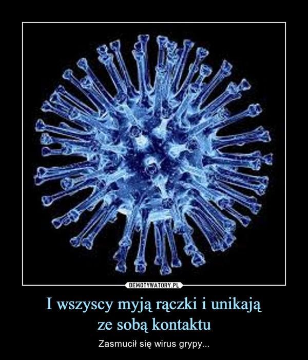 I wszyscy myją rączki i unikająze sobą kontaktu – Zasmucił się wirus grypy... 
