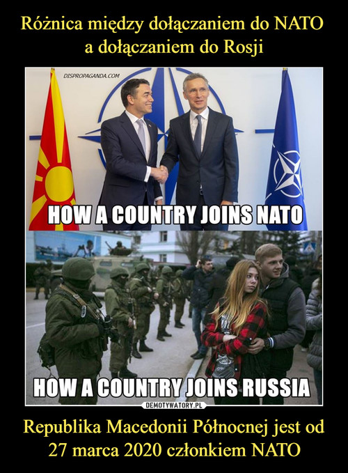 Różnica między dołączaniem do NATO 
a dołączaniem do Rosji Republika Macedonii Północnej jest od 27 marca 2020 członkiem NATO