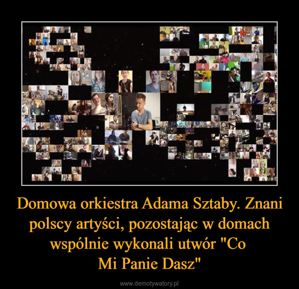 Domowa orkiestra Adama Sztaby. Znani polscy artyści, pozostając w domach wspólnie wykonali utwór "Co Mi Panie Dasz" –  