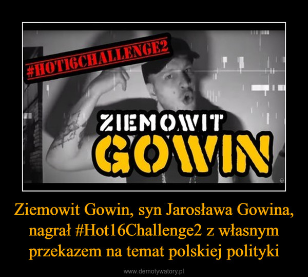 Ziemowit Gowin, syn Jarosława Gowina, nagrał #Hot16Challenge2 z własnym przekazem na temat polskiej polityki –  