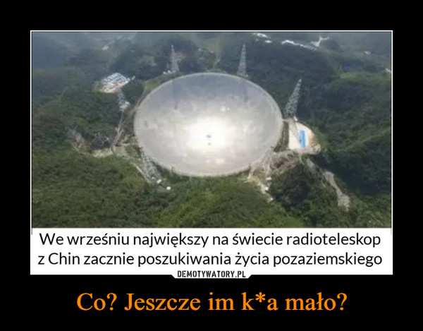 Co? Jeszcze im k*a mało? –  We wrześniu największy na świecie radioteleskopz Chin zacznie poszukiwania życia pozaziemskiego