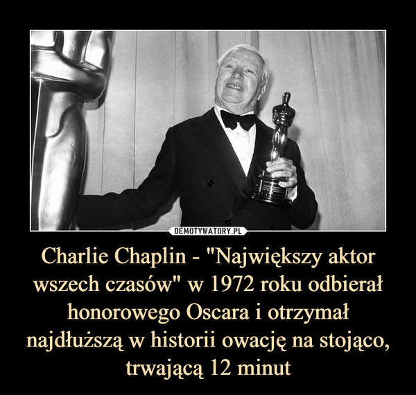 Charlie Chaplin - "Największy aktor wszech czasów" w 1972 roku odbierał honorowego Oscara i otrzymał najdłuższą w historii owację na stojąco, trwającą 12 minut –  