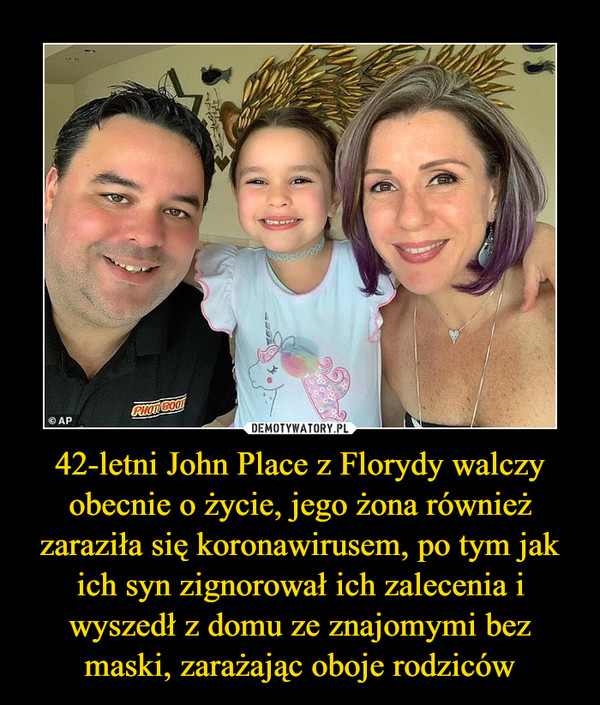 42-letni John Place z Florydy walczy obecnie o życie, jego żona również zaraziła się koronawirusem, po tym jak ich syn zignorował ich zalecenia i wyszedł z domu ze znajomymi bez maski, zarażając oboje rodziców –  