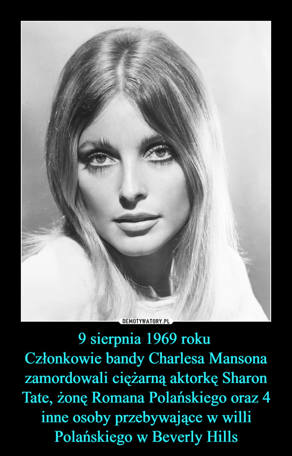 9 sierpnia 1969 roku Członkowie bandy Charlesa Mansona zamordowali ciężarną aktorkę Sharon Tate, żonę Romana Polańskiego oraz 4 inne osoby przebywające w willi Polańskiego w Beverly Hills –  