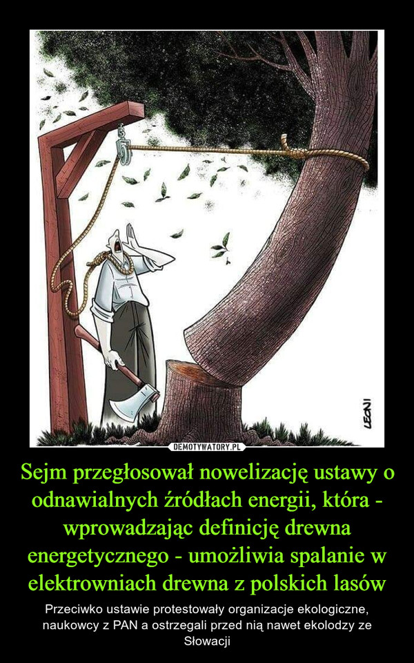 Sejm przegłosował nowelizację ustawy o odnawialnych źródłach energii, która - wprowadzając definicję drewna energetycznego - umożliwia spalanie w elektrowniach drewna z polskich lasów – Przeciwko ustawie protestowały organizacje ekologiczne, naukowcy z PAN a ostrzegali przed nią nawet ekolodzy ze Słowacji 