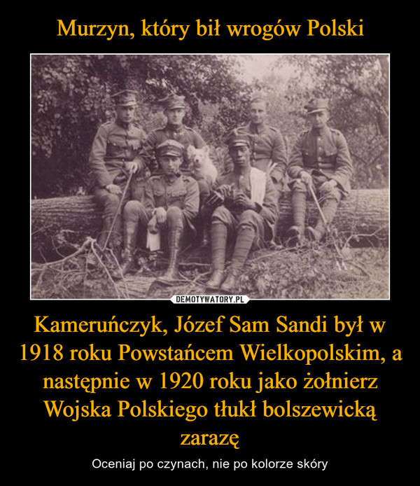 Kameruńczyk, Józef Sam Sandi był w 1918 roku Powstańcem Wielkopolskim, a następnie w 1920 roku jako żołnierz Wojska Polskiego tłukł bolszewicką zarazę – Oceniaj po czynach, nie po kolorze skóry 