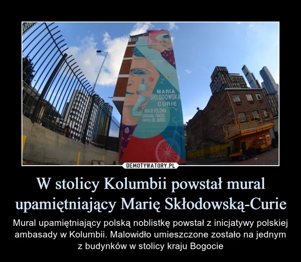 W stolicy Kolumbii powstał mural upamiętniający Marię Skłodowską-Curie – Mural upamiętniający polską noblistkę powstał z inicjatywy polskiej ambasady w Kolumbii. Malowidło umieszczone zostało na jednym z budynków w stolicy kraju Bogocie 