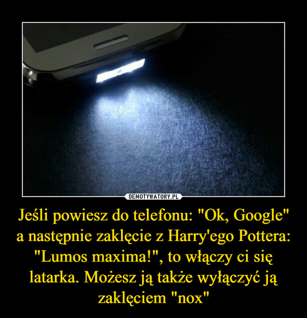 Jeśli powiesz do telefonu: "Ok, Google" a następnie zaklęcie z Harry'ego Pottera: "Lumos maxima!", to włączy ci się latarka. Możesz ją także wyłączyć ją zaklęciem "nox"