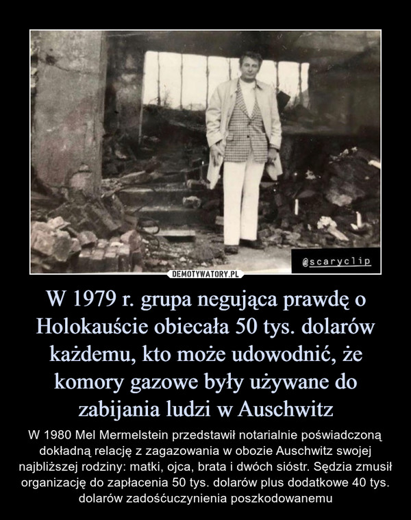 W 1979 r. grupa negująca prawdę o Holokauście obiecała 50 tys. dolarów każdemu, kto może udowodnić, że komory gazowe były używane do zabijania ludzi w Auschwitz