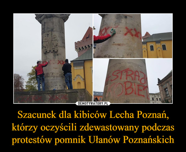 Szacunek dla kibiców Lecha Poznań, którzy oczyścili zdewastowany podczas protestów pomnik Ułanów Poznańskich –  